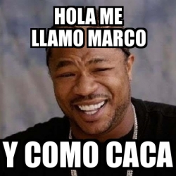 Meme Yo Dawg Hola Me Llamo Marco Y Como Caca