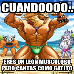 Meme Personalizado - Cuandoooo.. eres un leÃ³n musculoso pero cantas como  gatito - 28572317