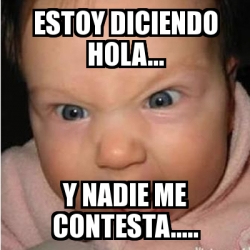 Meme Bebe furioso - Estoy diciendo HOLA... Y nadie me contesta..... -  28603899