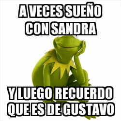 Meme Kermit The Frog A Veces Sue O Con Sandra Y Luego Recuerdo Que