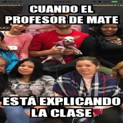 Meme Personalizado - Cuando el profesor de mate EstÃ¡ explicando la ...