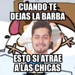 Meme Personalizado Cuando Te Dejas La Barba Esto Si Atrae A Las Chicas