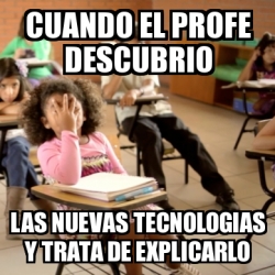 Meme Personalizado Cuando El Profe Descubrio Las Nuevas Tecnologias Y