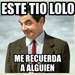 Meme Mr Bean Este Tio Lolo Me Recuerda A Alguien