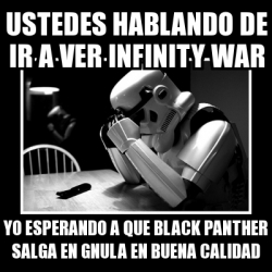 Meme Sad Trooper - uSTEDES hablando de ir a ver Infinity War yO ESPERANDO A  QUE BLACK PANThER SALGA EN gNULA EN BUENA CALIDAD - 29101330