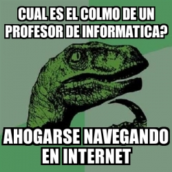 Meme Filosoraptor Cual Es El Colmo De Un Profesor De Informatica Ahogarse Navegando En