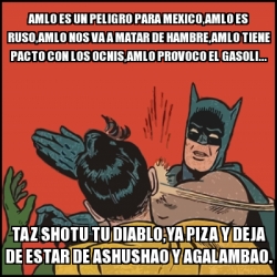 Meme Batman slaps Robin - AMLO es un peligro para mexico,AMLO es ruso,AMLO  nos va a matar de hambre,AMLO tiene pacto con los ocnis,AMLO provoco el  Gasoli... taz shotu tu diablo,ya piza