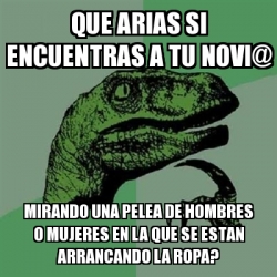 Meme Filosoraptor - que arias si encuentras a tu novi@ mirando una pelea de  hombres o mujeres en la que se estan arrancando la ropa? - 29224738