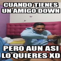 Meme Personalizado Cuando Tienes Un Amigo Down Pero Aun Asi Lo