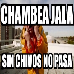 Meme Personalizado - Chambea jala Sin chivos no pasa - 29309919