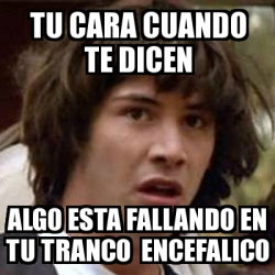 Meme Keanu Reeves Tu Cara Cuando Te Dicen Algo Esta Fallando En Tu Tranco Encefalico