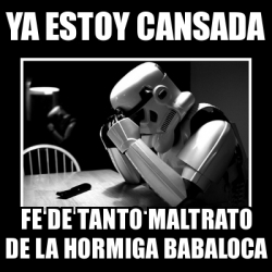 Meme Sad Trooper Ya Estoy Cansada Fe De Tanto Maltrato De La Hormiga Babaloca