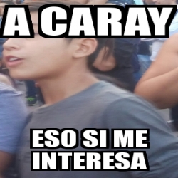 Meme Personalizado A Caray Eso Si Me Interesa