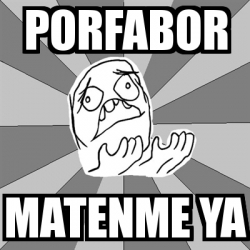 Meme Whyyy Porfabor Matenme Ya