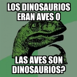 Meme Filosoraptor Los Dinosaurios Eran Aves O Las Aves Son