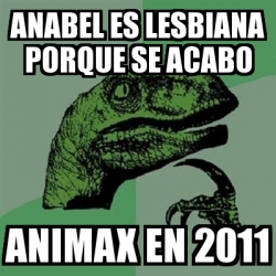 Meme Filosoraptor Anabel Es Lesbiana Porque Se Acabo Animax En 2011 29541049