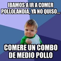 Meme Bebe Exitoso Ibamos A Ir A Comer Pollolandia Ya No Quiso Comere Un Combo De Medio