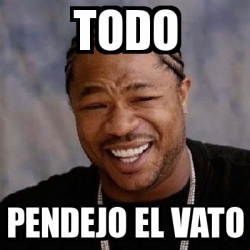 Meme Yo Dawg Todo Pendejo El Vato