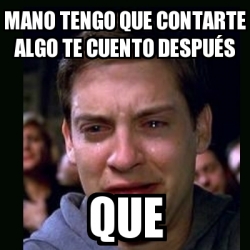 Meme Crying Peter Parker Mano Tengo Que Contarte Algo Te Cuento Despu S Que