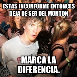 Meme Sudden Realization Ralph - Estas inconforme entonces deja de ser ...