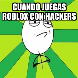Meme Challenge Accepted Cuando Juegas Roblox Con Hackers 29630638 - como reportar hackers en roblox