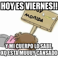 Meme Personalizado Hoy Es Viernes Y Mi Cuerpo Lo Sabe Xq Esta Muuuy Cansado