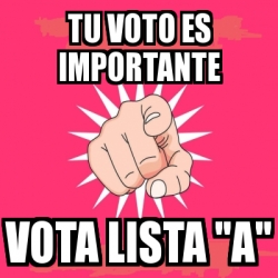 Meme Personalizado - Tu Voto Es Importante Vota Lista "a" - 29771727