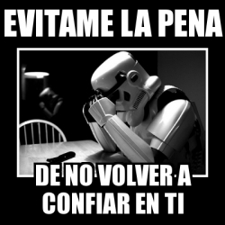 Meme Sad Trooper Evitame La Pena De No Volver A Confiar En Ti 29809786 meme sad trooper evitame la pena de