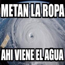 Meme Personalizado - Metan la ropa ahi viene el agua - 29824267