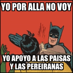 Meme Batman Slaps Robin Yo Por Alla No Voy Yo Apoyo A Las Paisas Y Las Pereiranas