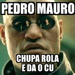 Meme What If I Told You Pedro Mauro Chupa Rola E Da O Cu