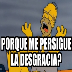 Meme Personalizado - Porque me persigue la desgracia? - 29954241