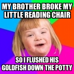 Meme Retard Girl - My brother broke my little reading chair So I ...