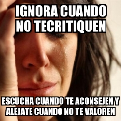 Meme Problems - Ignora Cuando No Tecritiquen Escucha Cuando Te ...