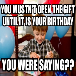  Meme  Personalizado you mustn t open the gift  until it is 