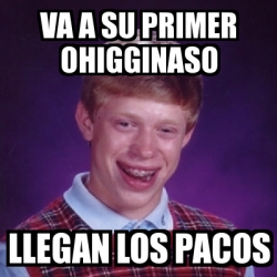 Meme Bad Luck Brian Va A Su Primer Ohigginaso Llegan Los Pacos