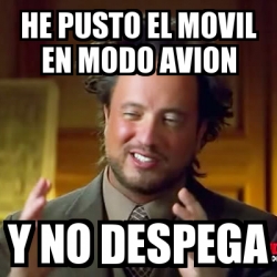 Meme Ancient Aliens - he pusto el movil en modo avion y no despega ...