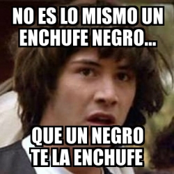 Meme Keanu Reeves - NO ES LO MISMO UN ENCHUFE NEGRO... QUE UN NEGRO TE ...