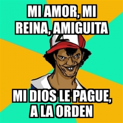 Meme Ash Pedreiro Mi Amor Mi Reina Amiguita Mi Dios Le Pague A La Orden