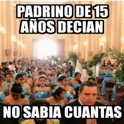 Meme Personalizado Padrino De A Os Decian No Sabia Cuantas