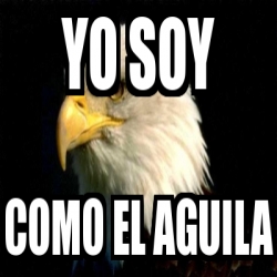 Meme Personalizado - YO SOY COMO EL AGUILA - 3299117