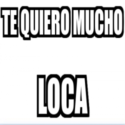 Meme Personalizado - Te quiero mucho loca - 3310932