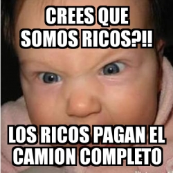 Meme Bebe Furioso Crees Que Somos Ricos Los Ricos Pagan El Camion Completo 3320347