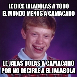 Meme Bad Luck Brian - le dice jalabolas a todo el mundo menos a ...