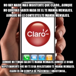 Meme Personalizado - No hay nadie mas insistente que CLARO... Aunque no ...
