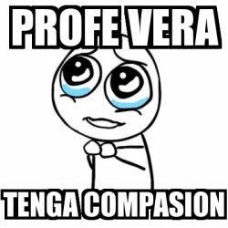 Meme Por favor - profe vera tenga compasion - 3379340