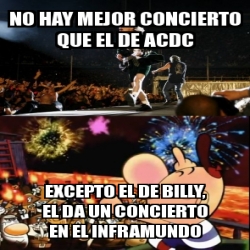 Meme Personalizado - nO HAY MEJOR CONCIERTO QUE EL DE ACDC EXCEPTO EL ...