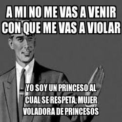 Meme Personalizado - a mi no me vas a venir con que me vas a violar yo ...