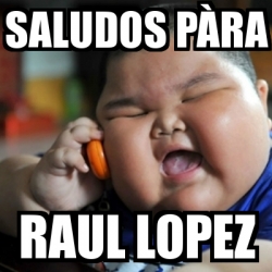 Meme fat chinese kid - saludos pÃ ra raul lopez - 3462794