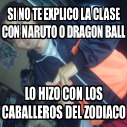 Meme Personalizado Si No Te Explico La Clase Con Naruto O Dragon Ball Lo Hizo Con Los